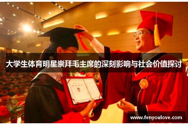 大学生体育明星崇拜毛主席的深刻影响与社会价值探讨