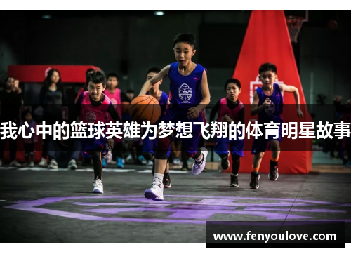 我心中的篮球英雄为梦想飞翔的体育明星故事