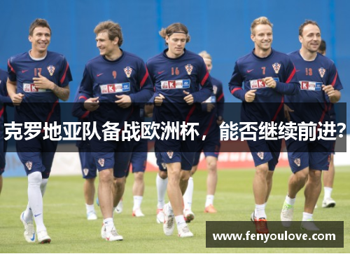 克罗地亚队备战欧洲杯，能否继续前进？