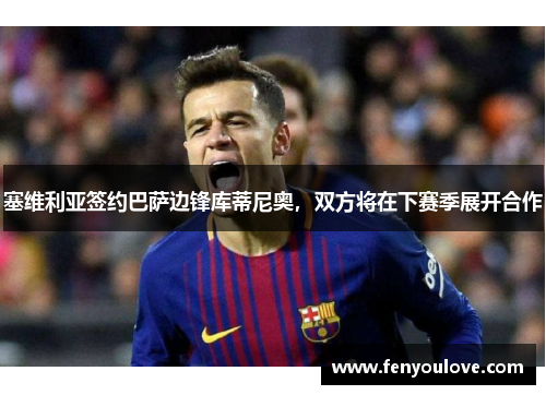 塞维利亚签约巴萨边锋库蒂尼奥，双方将在下赛季展开合作