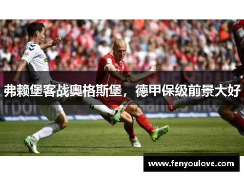 弗赖堡客战奥格斯堡，德甲保级前景大好