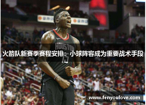 火箭队新赛季赛程安排：小球阵容成为重要战术手段