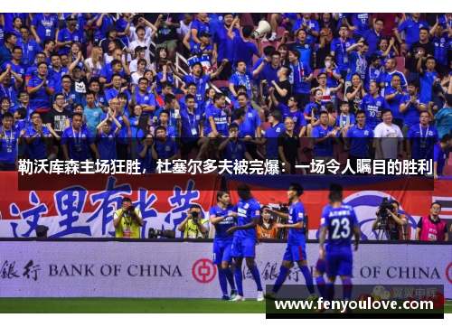 勒沃库森主场狂胜，杜塞尔多夫被完爆：一场令人瞩目的胜利